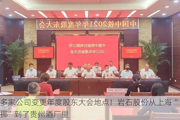 多家公司变更年度股东大会地点！岩石股份从上海“挪”到了贵州酒厂里