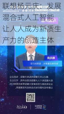 联想杨元庆：发展混合式人工智能 让人人成为新质生产力的创造主体