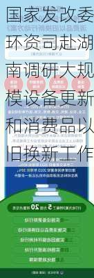 国家发改委环资司赴湖南调研大规模设备更新和消费品以旧换新工作