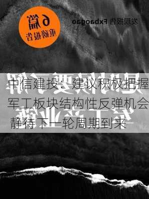 中信建投：建议积极把握军工板块结构性反弹机会 静待下一轮周期到来