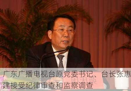 广东广播电视台原党委书记、台长张惠建接受纪律审查和监察调查