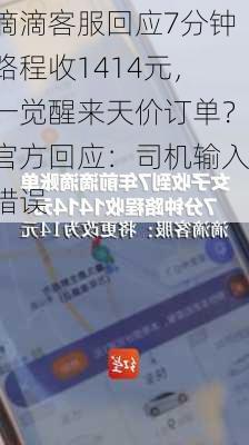 滴滴客服回应7分钟路程收1414元，一觉醒来天价订单？官方回应：司机输入错误