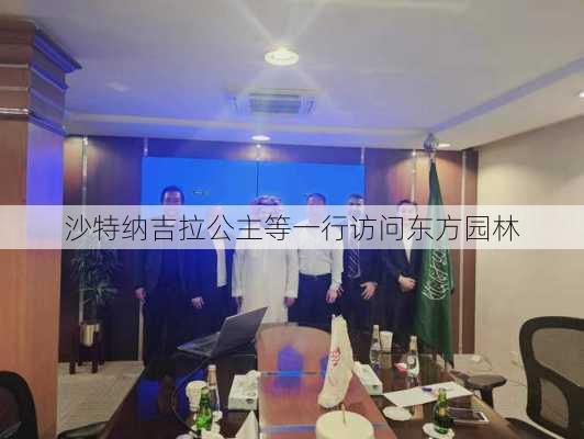 沙特纳吉拉公主等一行访问东方园林