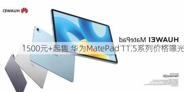 1500元+起售 华为MatePad 11.5系列价格曝光