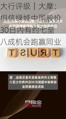 大行评级｜大摩：相信绿城中国股价30日内有约七至八成机会跑赢同业