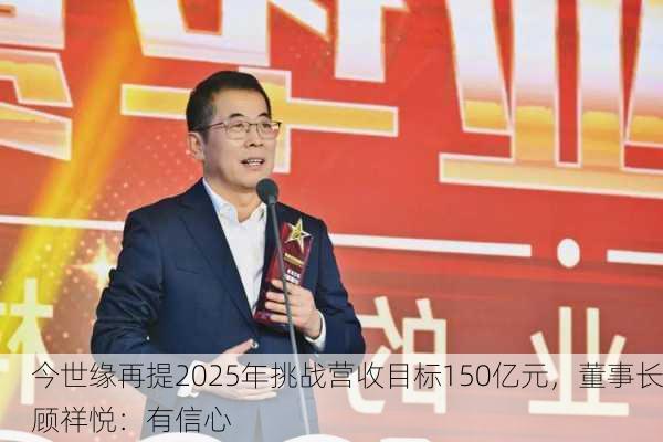 今世缘再提2025年挑战营收目标150亿元，董事长顾祥悦：有信心