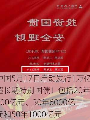 中国5月17日启动发行1万亿超长期特别国债！包括20年3000亿元、30年6000亿元和50年1000亿元