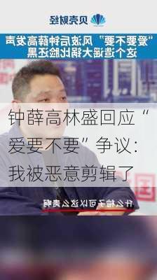 钟薛高林盛回应“爱要不要”争议：我被恶意剪辑了