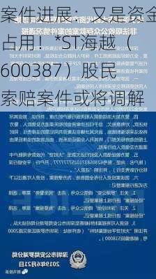 案件进展：又是资金占用！*ST海越（600387）股民索赔案件或将调解