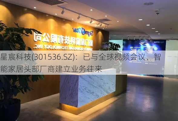 星宸科技(301536.SZ)：已与全球视频会议、智能家居头部厂商建立业务往来