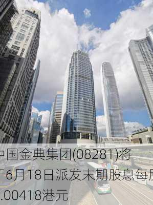 中国金典集团(08281)将于6月18日派发末期股息每股0.00418港元