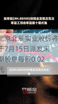 北京北辰实业股份将于7月15日派发末期股息每股0.02元