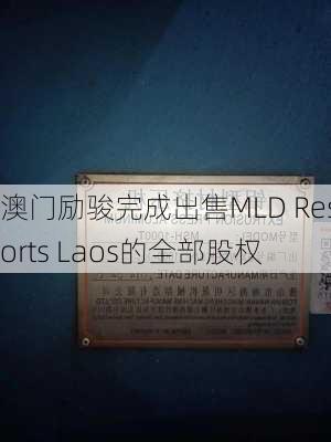 澳门励骏完成出售MLD Resorts Laos的全部股权