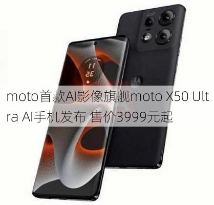 moto首款AI影像旗舰moto X50 Ultra AI手机发布 售价3999元起