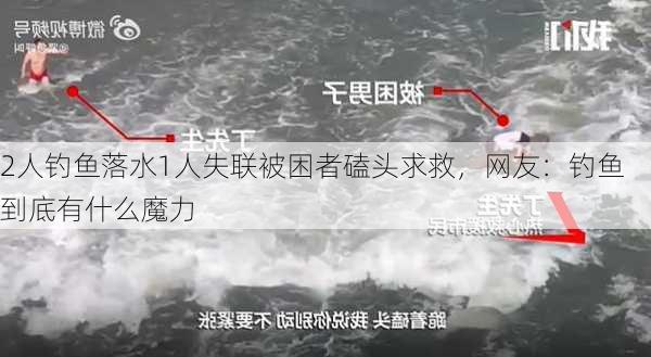 2人钓鱼落水1人失联被困者磕头求救，网友：钓鱼到底有什么魔力