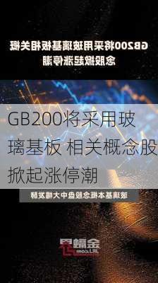 GB200将采用玻璃基板 相关概念股掀起涨停潮