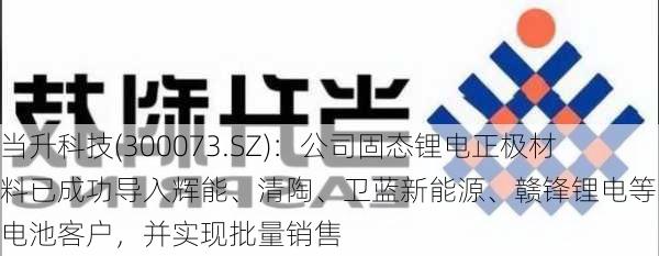 当升科技(300073.SZ)：公司固态锂电正极材料已成功导入辉能、清陶、卫蓝新能源、赣锋锂电等固态电池客户，并实现批量销售