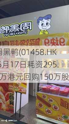 周黑鸭(01458.HK)5月17日耗资295.5万港元回购150万股