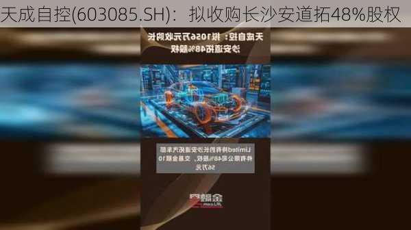 天成自控(603085.SH)：拟收购长沙安道拓48%股权