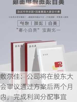 敷尔佳：公司将在股东大会审议通过方案后两个月内，完成利润分配事宜