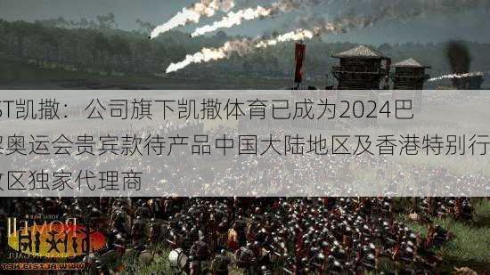 *ST凯撒：公司旗下凯撒体育已成为2024巴黎奥运会贵宾款待产品中国大陆地区及香港特别行政区独家代理商