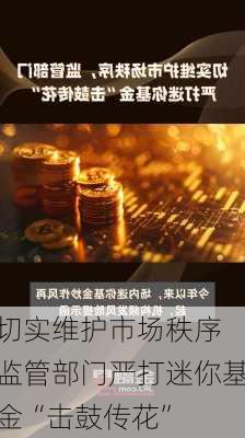 切实维护市场秩序 监管部门严打迷你基金“击鼓传花”