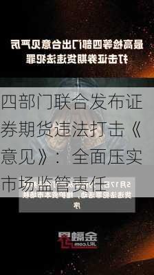 四部门联合发布证券期货违法打击《意见》：全面压实市场监管责任