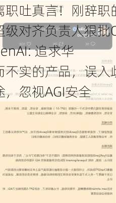 离职吐真言！刚辞职的超级对齐负责人狠批OpenAI: 追求华而不实的产品，误入歧途，忽视AGI安全