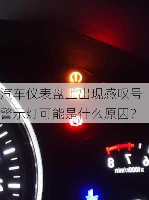 汽车仪表盘上出现感叹号警示灯可能是什么原因？