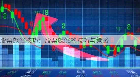 股票飙涨技巧：股票飙涨的技巧与策略