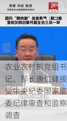 农业农村部党组书记、部长唐仁健接受中央纪委国家监委纪律审查和监察调查