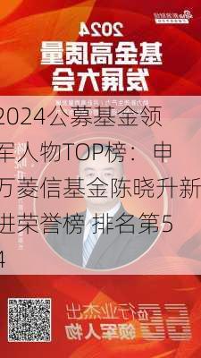 2024公募基金领军人物TOP榜：申万菱信基金陈晓升新进荣誉榜 排名第54