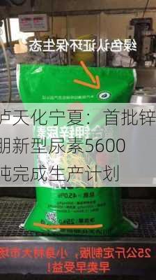 泸天化宁夏：首批锌朋新型尿素5600吨完成生产计划