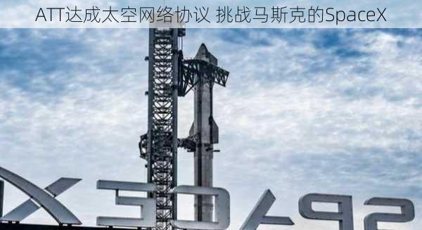 ATT达成太空网络协议 挑战马斯克的SpaceX