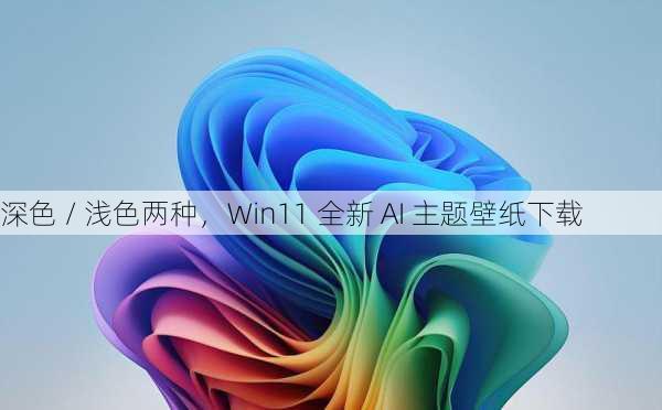 深色 / 浅色两种，Win11 全新 AI 主题壁纸下载