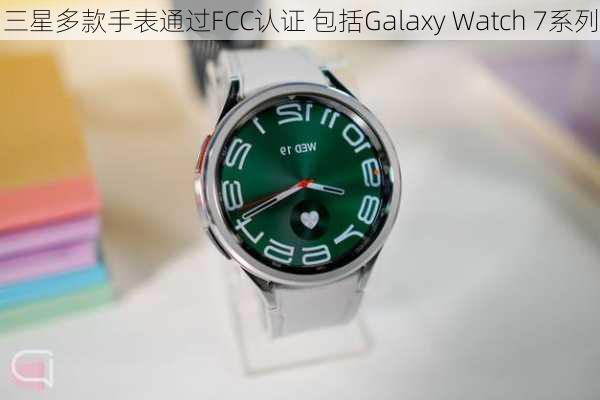 三星多款手表通过FCC认证 包括Galaxy Watch 7系列