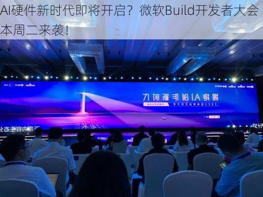 AI硬件新时代即将开启？微软Build开发者大会本周二来袭！