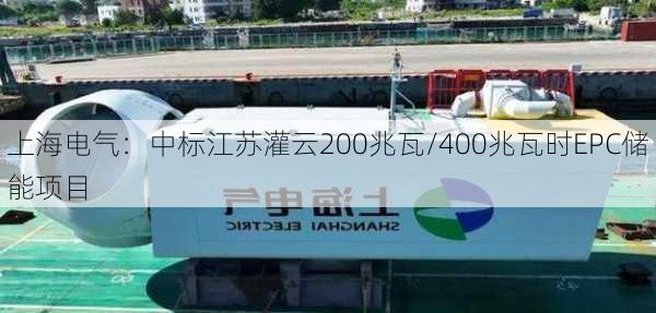 上海电气：中标江苏灌云200兆瓦/400兆瓦时EPC储能项目