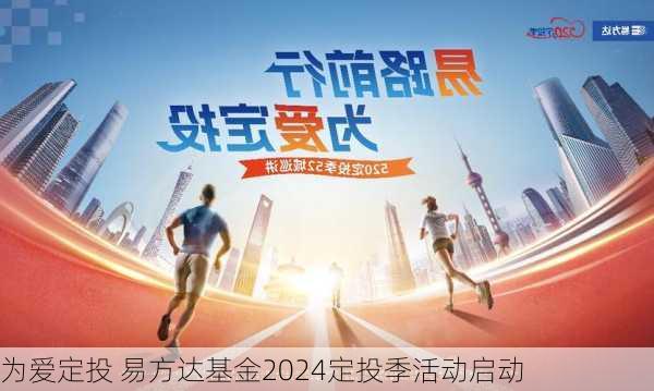 为爱定投 易方达基金2024定投季活动启动