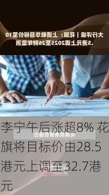 李宁午后涨超8% 花旗将目标价由28.5港元上调至32.7港元