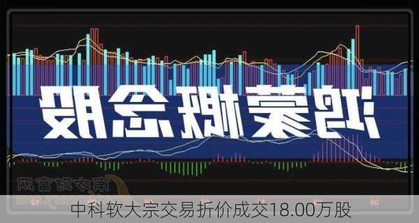 中科软大宗交易折价成交18.00万股