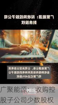 广聚能源： 收购控股子公司少数股权