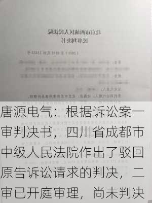 唐源电气：根据诉讼案一审判决书，四川省成都市中级人民法院作出了驳回原告诉讼请求的判决，二审已开庭审理，尚未判决