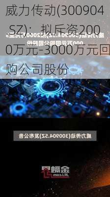 威力传动(300904.SZ)：拟斥资2000万元-3000万元回购公司股份