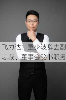 飞力达：童少波辞去副总裁、董事会秘书职务