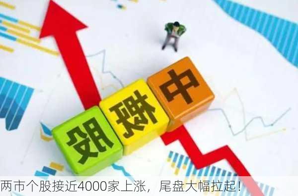 两市个股接近4000家上涨，尾盘大幅拉起！