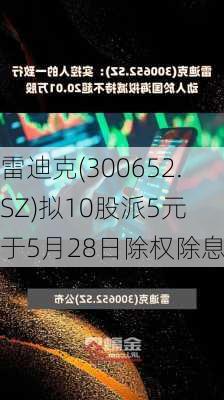 雷迪克(300652.SZ)拟10股派5元 于5月28日除权除息