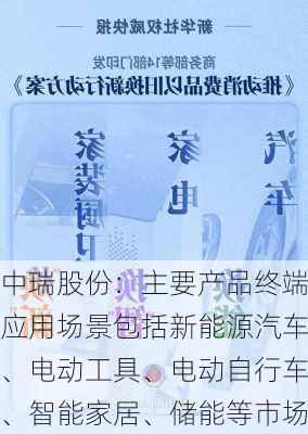 中瑞股份：主要产品终端应用场景包括新能源汽车、电动工具、电动自行车、智能家居、储能等市场