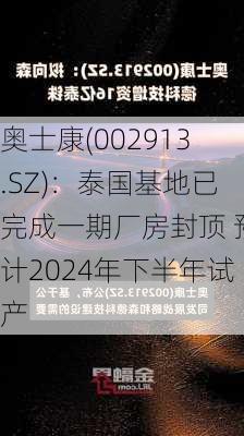 奥士康(002913.SZ)：泰国基地已完成一期厂房封顶 预计2024年下半年试产