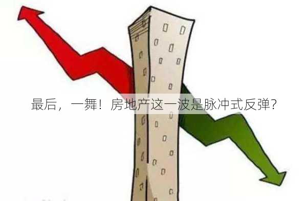 最后，一舞！房地产这一波是脉冲式反弹？